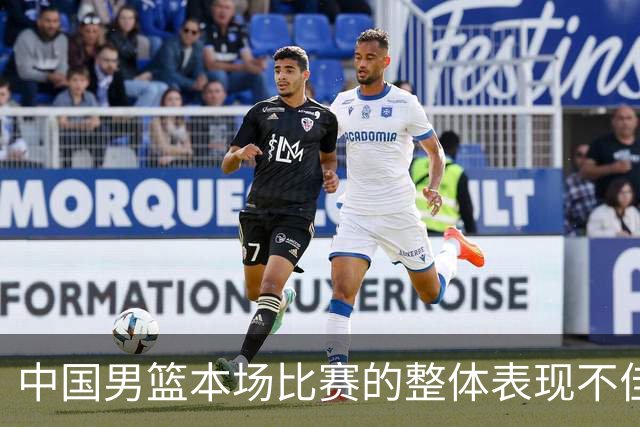 中国男篮本场比赛的整体表现不佳 从始至终都处于比分落后的局面