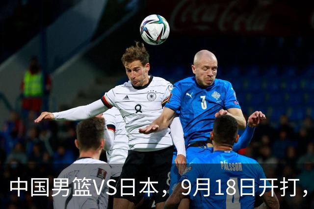 中国男篮VS日本，9月18日开打，CCTV5现场直播！一场无需动员的对决